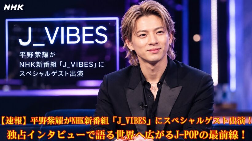 【速報】平野紫耀がNHK新番組「J_VIBES」にスペシャルゲスト出演！独占インタビューで語る世界へ広がるJ-POPの最前線！