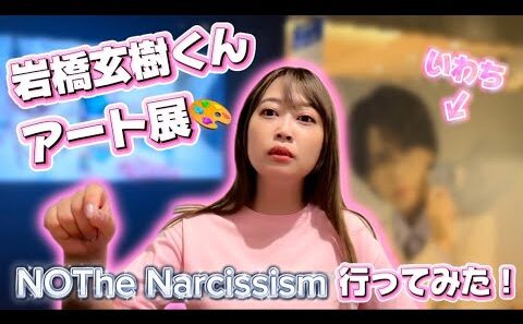 岩橋玄樹くんアート展『NOThe Narcissism』いわちを大量摂取できました🫡💖