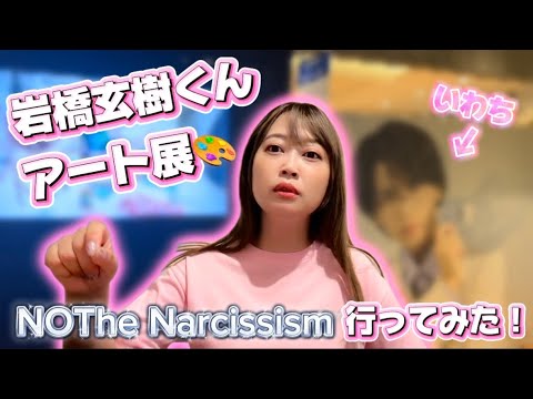 岩橋玄樹くんアート展『NOThe Narcissism』いわちを大量摂取できました🫡💖
