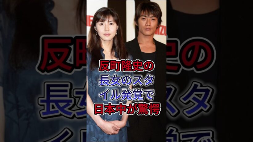 反町隆史の長女のスタイル発覚で日本中が驚愕！#松嶋菜々子 #反町隆史