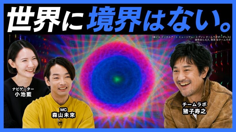 「世界に境界はない。」猪子寿之が語る、チームラボの思想。【MEET YOUR ARTISTS】