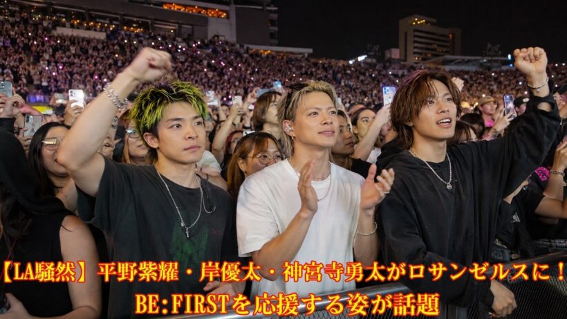 【LA騒然】平野紫耀・岸優太・神宮寺勇太がロサンゼルスに！BE:FIRSTを応援する姿が話題