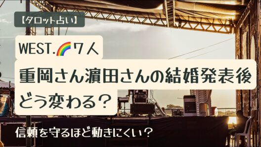 【占い】WEST.🌈重岡大毅さん・濵田崇裕さん結婚発表後、7人の活動はどう変わる？