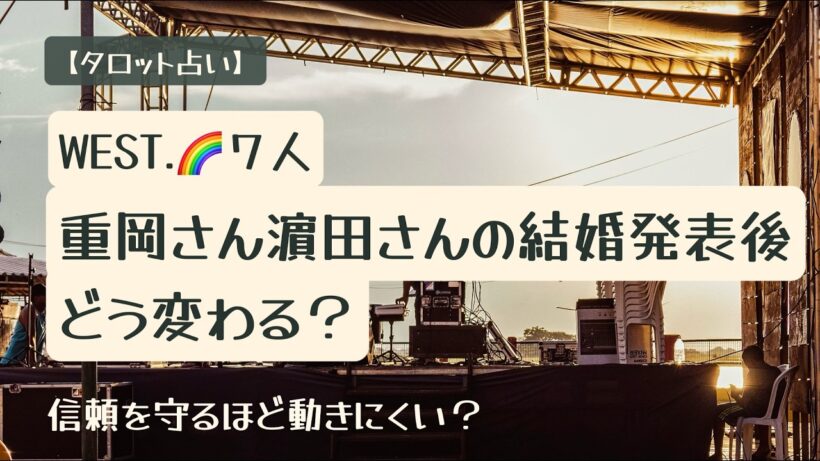 【占い】WEST.🌈重岡大毅さん・濵田崇裕さん結婚発表後、7人の活動はどう変わる？