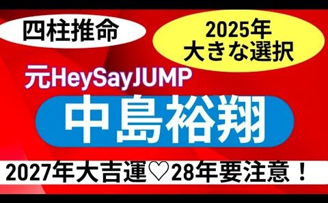 四柱推命　中島裕翔（元HeySayJUMP）2025年は大きな選択する時、2027年大吉運