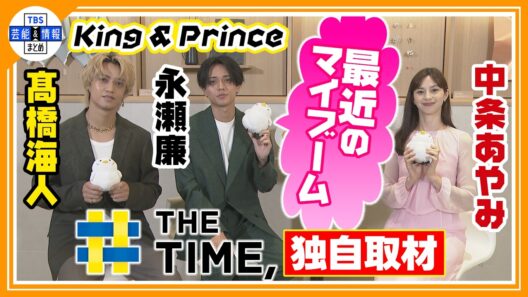 🔵独自【King & Prince 永瀬廉&髙橋海人・中条あやみ】仕事でもA I活用！最近ハマっているマイブームまで深掘り！【期間限定公開】