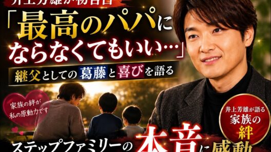 井上芳雄が初告白！ステップファミリーで継父として歩んだ葛藤と感動の物語