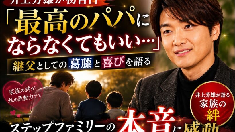 井上芳雄が初告白！ステップファミリーで継父として歩んだ葛藤と感動の物語