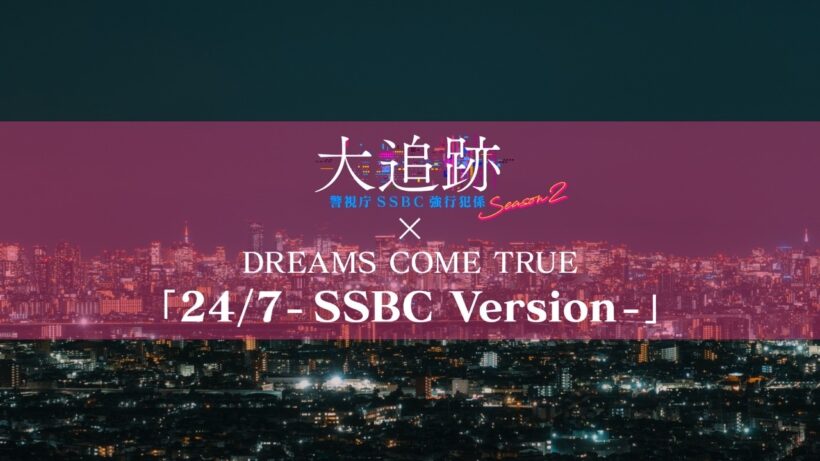 【特別コラボPR】DREAMS COME TRUE「24/7 - SSBC Version -」×「大追跡～警視庁ＳＳＢＣ強行犯係～」 Season2前半戦ハイライトPR