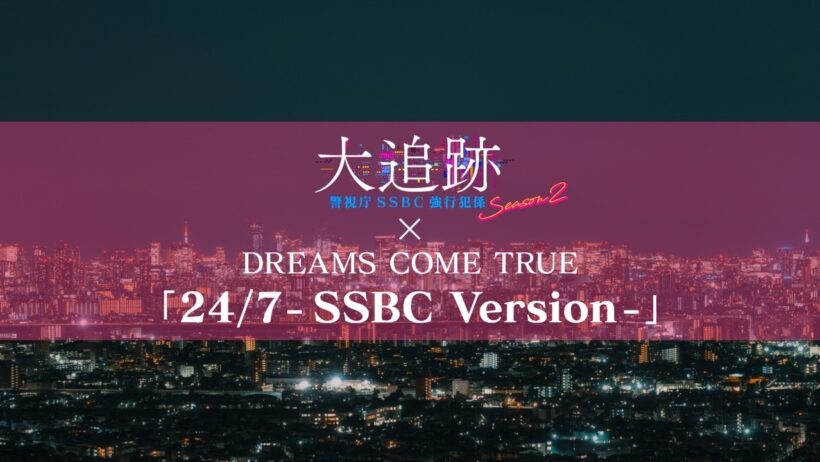 【特別コラボPR】DREAMS COME TRUE「24/7 - SSBC Version -」×「大追跡～警視庁ＳＳＢＣ強行犯係～」 Season2前半戦ハイライトPR