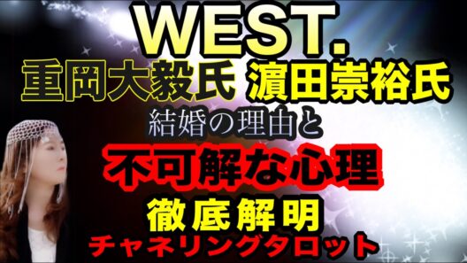 【チャネルタロット】WEST. 重岡大毅氏　濱田崇裕氏　結婚の経緯と相手との詳細な関係性　不可解な心理徹底解明　今後の仕事運にどう影響するのか　宇宙的使命　チャネリングタロット