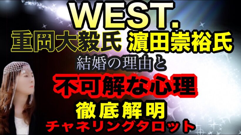 【チャネルタロット】WEST. 重岡大毅氏　濱田崇裕氏　結婚の経緯と相手との詳細な関係性　不可解な心理徹底解明　今後の仕事運にどう影響するのか　宇宙的使命　チャネリングタロット