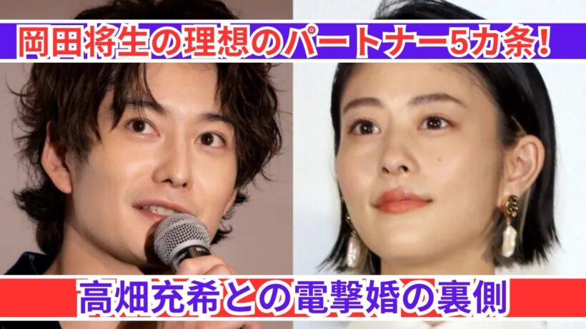 高畑充希との結婚の秘密！岡田将生が語る「理想のパートナー5カ条」