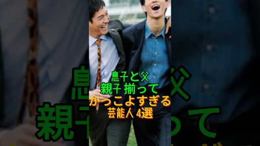 ㊗️111万再生 親子揃ってカッコよすぎる芸能人4選 #芸能人 #shorts #親子 #イケメン #沢村一樹_1080p