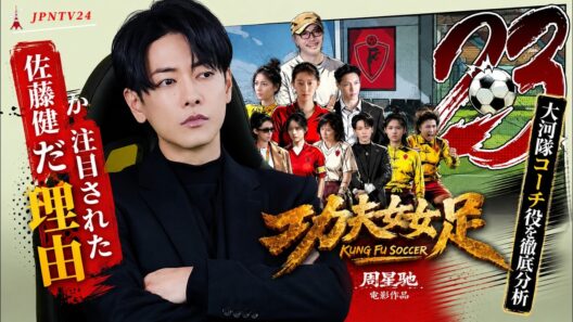 なぜ佐藤健はKung Fu Soccer[功夫女足]で注目されたのか？大河隊コーチ役を徹底分析