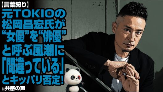 【言葉狩り】元TOKIOの松岡昌宏氏が“女優”を“俳優”と呼ぶ風潮に「間違っている」とキッパリ否定！共感の声が殺到！