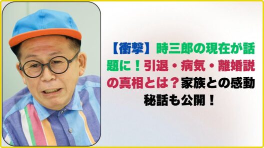 【衝撃】時三郎の現在が話題に！引退・病気・離婚説の真相とは？家族との感動秘話も公開！