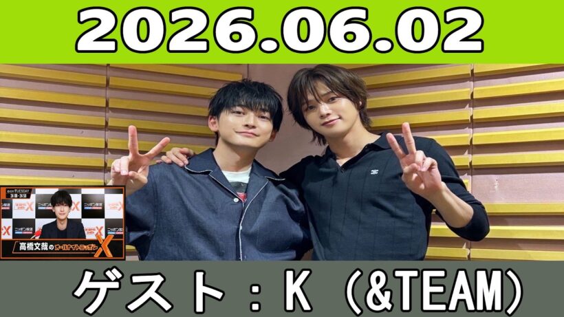 高橋文哉のオールナイトニッポンX 2025.06.02 ゲスト：K（&TEAM）