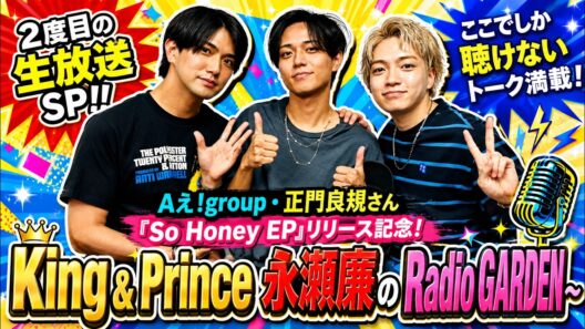 『King & Prince 永瀬廉のRadio GARDEN～「So Honey EP」リリース記念！2度目の生放送SP～』 Aぇ!group・正門良規さん 2026.08.27