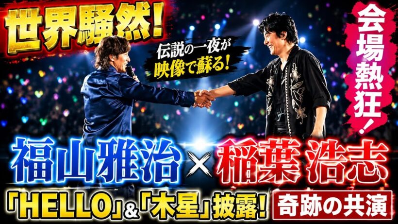 【世界騒然】福山雅治×稲葉浩志がツアーファイナルで奇跡の共演！🔥「HELLO」＆「木星」披露に会場熱狂…伝説の一夜が映像で蘇る！