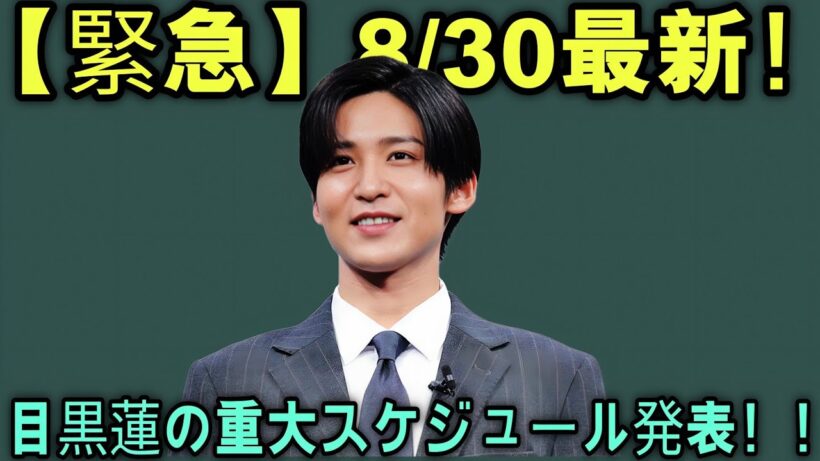 【緊急速報】2026年8月30日最新！目黒蓮の超重要スケジュール＆神出演情報を一挙公開！