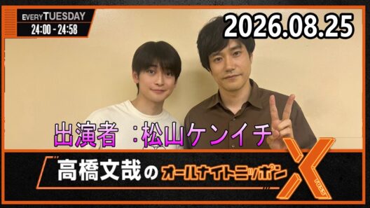 高橋文哉のオールナイトニッポンX 2026.08.25 出演者 : 高橋文哉　ゲスト：松山ケンイチ