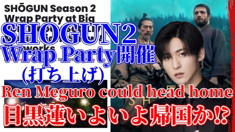 【目黒蓮】SHOGUN2のWRAP PARTY(打ち上げパーティ)が先週末開催&目黒蓮帰国か⁉︎
