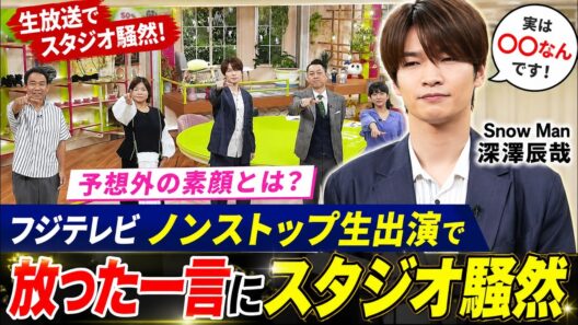 Snow Man深澤辰哉がフジテレビノンストップ生出演で放った一言にスタジオ騒然朝の生放送で見せた予想外の素顔とは