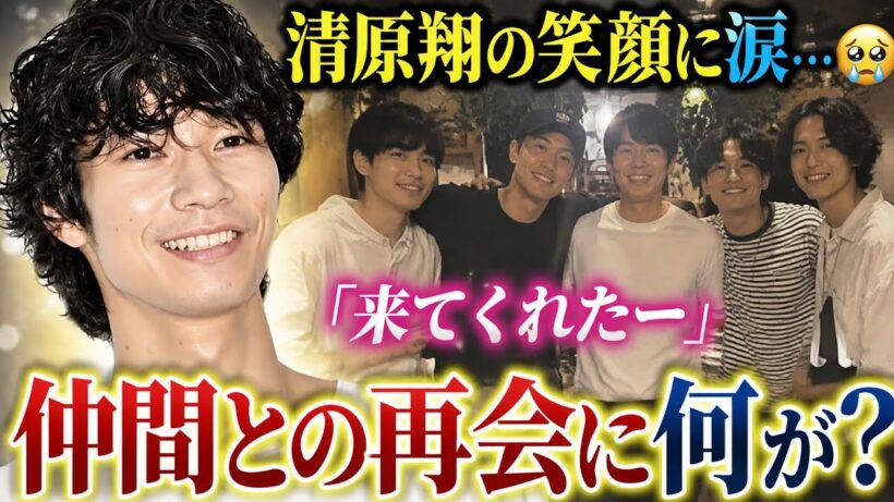 清原翔の笑顔に涙…仲間との再会に何が？🥹✨