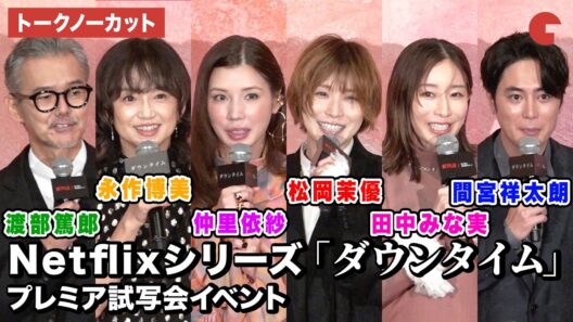 【トークノーカット】松岡茉優、仲里依紗、間宮祥太朗、 田中みな実、永作博美 、渡部篤郎、Yuki Saito監督が登壇！Netflixシリーズ「ダウンタイム」プレミア試写会イベント