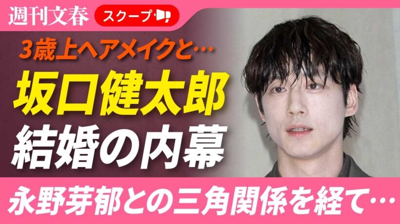 3歳上ヘアメイクと結婚、坂口健太郎（35）が直面した「ドロ沼三角関係」《永野芽郁が「結婚する」「お付き合いは事実」》