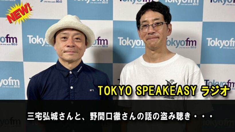 TOKYO SPEAKEASY ラジオ 三宅弘城さんと、野間口徹さんの話の盗み聴き・・・