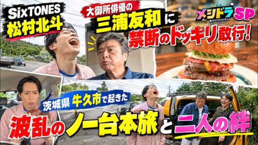 SixTONES松村北斗が大御所俳優の三浦友和に禁断のドッキリ敢行！『メシドラSP』茨城県牛久市で起きた波乱のノー台本旅と二人の絆- ストーンズTV
