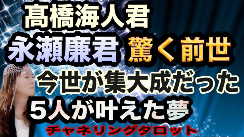 【チャネルタロット】キンプリ　高橋海人君と永瀬簾君の驚く前世　今世が集大成だった！　5人が叶えた夢　チャネリングタロット