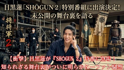 【衝撃】目黒蓮が『SHŌGUN 2』特番に登場！知られざる舞台裏がついに明らかに…ファン騒然