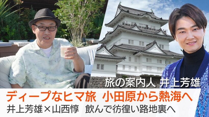 俳優・山西惇さんが小田原＆熱海へ"ヒマ旅"！小田原城でサムライ気分を満喫…熱海の温泉やディープな路地裏も堪能！井上芳雄さんがご案内「美しい日本に出会う旅」9/23(水・祝)夜9時