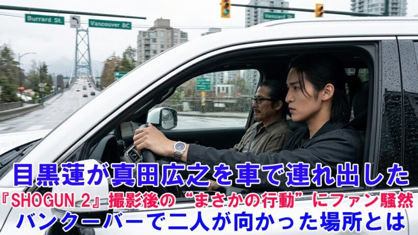 【衝撃】目黒蓮が真田広之を車で連れ出した！『SHOGUN 2』撮影後の“まさかの行動”にファン騒然…バンクーバーで二人が向かった場所とは!