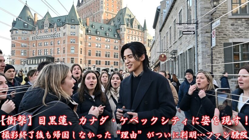 【衝撃】目黒蓮、カナダ・ケベックシティに姿を現す！撮影終了後も帰国しなかった“理由”がついに判明…ファン騒然