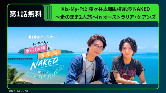 【期間限定 無料公開】Huluオリジナル「Kis-My-Ft2 藤ヶ谷太輔＆横尾渉 NAKED 〜素のまま2人旅〜 in オーストラリア・ケアンズ」第1話