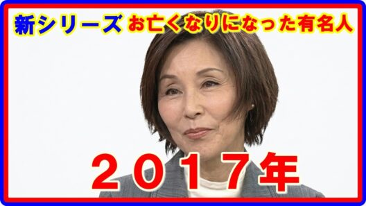 『訃報』【芸能人】新シリーズ 2017年にお亡くなりになった有名人