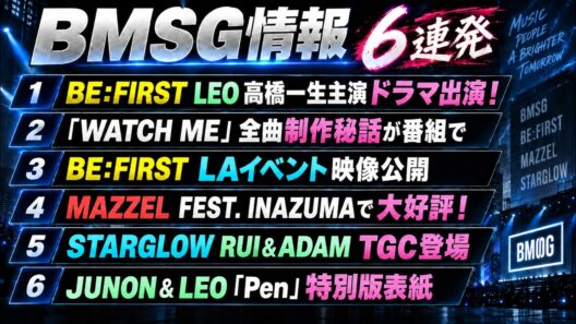 【BMSG情報】LEOドラマ出演！BE:FIRST『WATCH ME』制作秘話＆LA映像、MAZZEL・STARGLOW最新情報も