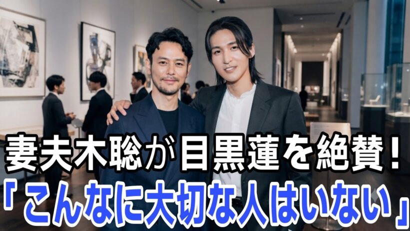 【衝撃】妻夫木聡が目黒蓮を大絶賛！心温まる感動の告白にファン涙…「彼ほど大切な存在はいない」