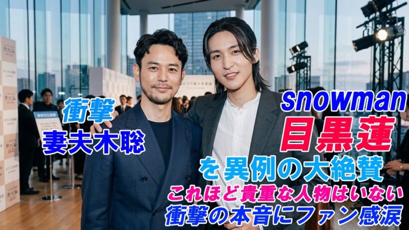 【衝撃】妻夫木聡が目黒蓮を異例の大絶賛！「これほど貴重な人物はいない」衝撃の本音にファン感涙 !