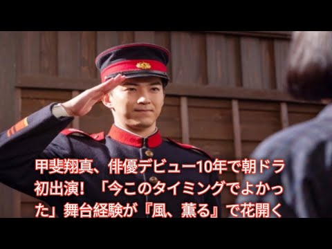 なぜ今、朝ドラだったのか？甲斐翔真が語る10年の軌跡と『風、薫る』小川吾郎への思い