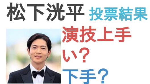 【投票結果】松下洸平は演技うまい？へた？【評価・考察・口コミ】