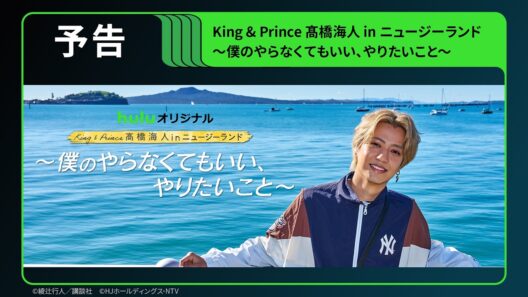 【予告】待望の第2弾！Huluオリジナル「King & Prince 髙橋海人 in ニュージーランド 〜僕のやらなくてもいい、やりたいこと〜」｜Hulu