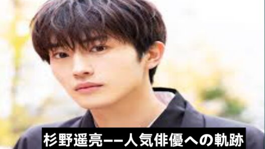 🎬 杉野遥亮――若手モデルから日本の人気俳優へ | 彼の人生の真実