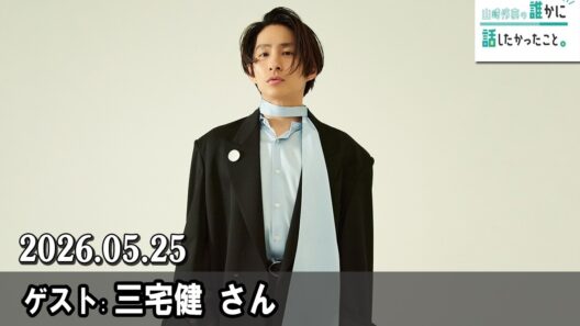 山崎怜奈の誰かに話したかったこと。 ゲスト: 三宅健さん 2026.05.25