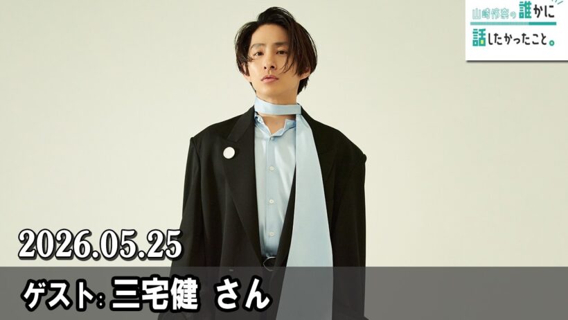 山崎怜奈の誰かに話したかったこと。 ゲスト: 三宅健さん 2026.05.25