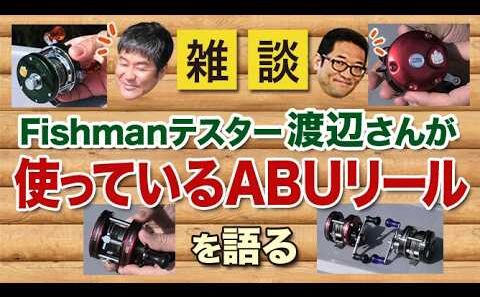 Fishmanテスター渡辺さんが使っているABUリールを語る！【雑談動画その56】